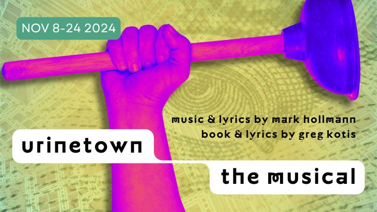 A colorful yellow background with a hand holding a toilet plunger and the words Urinetown the Musical, November 8 to 24, 2024, Music and Lyrics by Mark Hollmann, Book and Lyrics by Greg Kotis